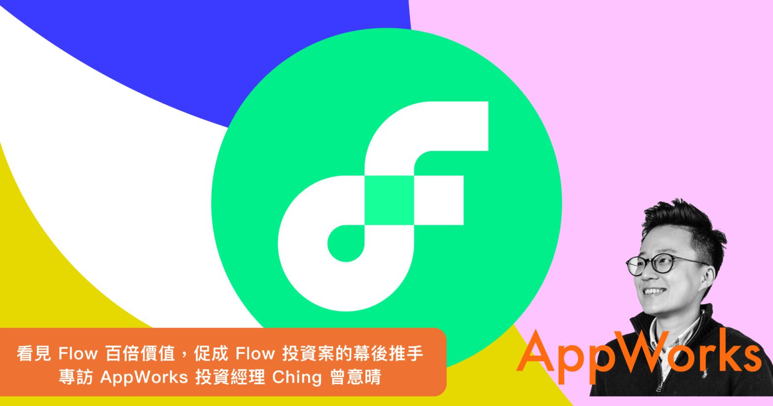 看見 Flow 百倍價值，促成 Flow 投資案的幕後推手  –  專訪 AppWorks 投資經理 Ching 曾意晴