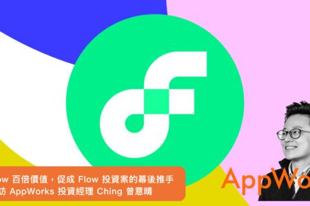 看見 Flow 百倍價值，促成 Flow 投資案的幕後推手  -  專訪 AppWorks 投資經理 Ching 曾意晴