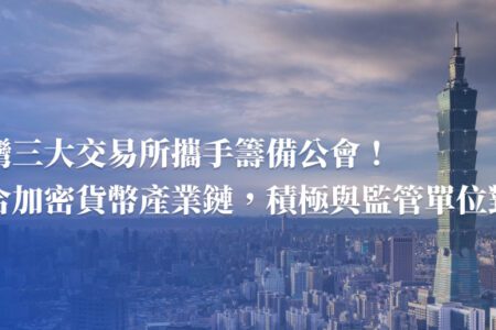 臺灣 VASP 公會由三大交易所攜手籌備！整合加密貨幣產業鏈，積極與監管單位對話