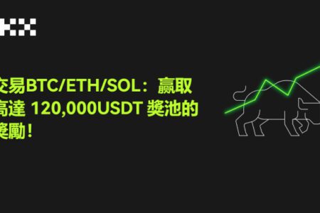 OKX 已上線交易 BTC/ETH/SOL 活動，贏取高達 120,000 USDT 獎池獎勵