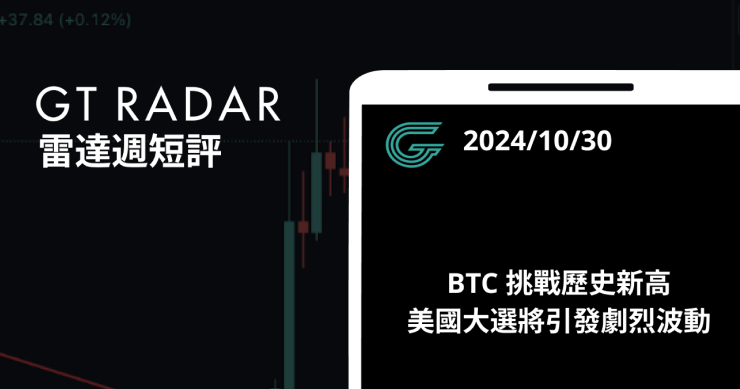 GT Radar 雷達週報 10/30：BTC 挑戰歷史新高 ，美國大選將引發劇烈波動