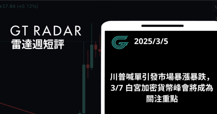 GT Radar 雷達週報 3/5：川普喊單引發市場暴漲暴跌，3/7 白宮加密貨幣峰會將成為關注重點