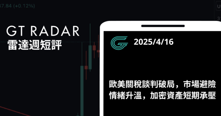 GT Radar 雷達週報 4/16：歐美關稅談判破局，市場避險情緒升溫，加密資產短期承壓