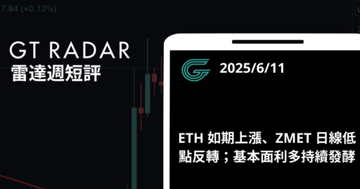 GT Radar 雷達週報 6/11:ETH 如期上漲、ZMET 日線低點反轉;基本面利多持續發酵